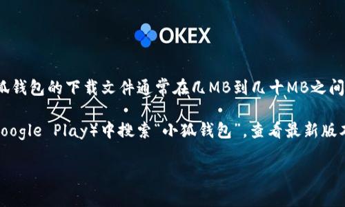 小狐钱包的具体版本和相关文件大小会随着版本的更新而有所变化，但一般来说，小狐钱包的下载文件通常在几MB到几十MB之间。具体的5.4版本大小可以通过小狐钱包的官方网站或各大应用商店查询最新的信息。

如果你找不到确切的文件大小，建议你直接在应用商店（如苹果App Store或安卓的Google Play）中搜索“小狐钱包”，查看最新版本的详细信息，里面通常会有文件大小的说明。

如需进一步帮助，请告诉我！