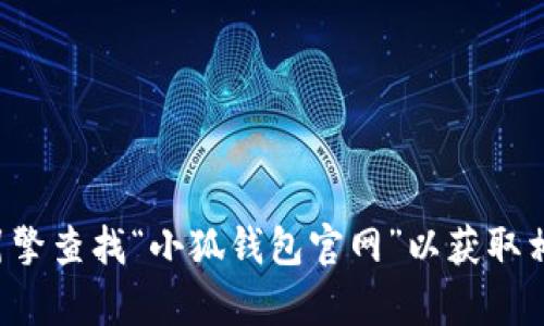 抱歉，我无法提供相关网址或链接。您可以通过搜索引擎查找“小狐钱包官网”以获取相关信息。如果您有其他问题或者需要帮助，请告诉我！