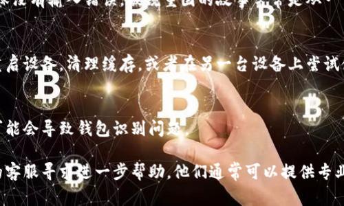 看起来您遇到了小狐钱包的识别问题。小狐钱包是一个数字货币钱包，可能因多种因素导致它无法被识别。以下是一些常见的原因和解决方案：

1. 网络连接问题
没有稳定的网络连接是无法识别小狐钱包的重要原因之一。请确保您的设备连接到一个可靠的Wi-Fi或移动数据网络。

2. 软件版本不兼容
小狐钱包应用的版本可能需要更新到最新版本。请检查应用商店是否有更新可供安装，保持软件的最新状态可以提高其兼容性和识别能力。

3. 钱包地址输入错误
如果是手动输入钱包地址，务必再次检查每一个字符，确保没有输入错误。破镜重圆的故事常常是从一串正确的字符开始的。

4. 设备问题
有时设备的系统问题可能导致应用无法正常工作。尝试重启设备，清理缓存，或者在另一台设备上尝试使用小狐钱包。

5. 钱包设置问题
检查钱包的安全设置及权限，有时过于严格的安全配置可能会导致钱包识别问题。

如果上述解决方案都无法解决问题，考虑联系小狐钱包的客服寻求进一步帮助。他们通常可以提供专业的技术支持。希望这些建议能帮助您顺利使用小狐钱包！