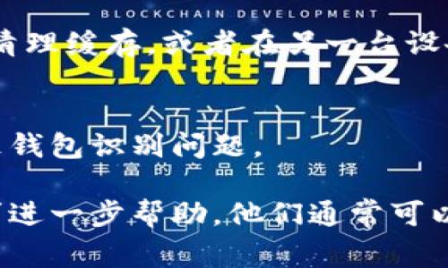 看起来您遇到了小狐钱包的识别问题。小狐钱包是一个数字货币钱包，可能因多种因素导致它无法被识别。以下是一些常见的原因和解决方案：

1. 网络连接问题
没有稳定的网络连接是无法识别小狐钱包的重要原因之一。请确保您的设备连接到一个可靠的Wi-Fi或移动数据网络。

2. 软件版本不兼容
小狐钱包应用的版本可能需要更新到最新版本。请检查应用商店是否有更新可供安装，保持软件的最新状态可以提高其兼容性和识别能力。

3. 钱包地址输入错误
如果是手动输入钱包地址，务必再次检查每一个字符，确保没有输入错误。破镜重圆的故事常常是从一串正确的字符开始的。

4. 设备问题
有时设备的系统问题可能导致应用无法正常工作。尝试重启设备，清理缓存，或者在另一台设备上尝试使用小狐钱包。

5. 钱包设置问题
检查钱包的安全设置及权限，有时过于严格的安全配置可能会导致钱包识别问题。

如果上述解决方案都无法解决问题，考虑联系小狐钱包的客服寻求进一步帮助。他们通常可以提供专业的技术支持。希望这些建议能帮助您顺利使用小狐钱包！