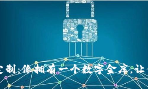 区块链钱包开发定制：像拥有一个数字金库，让你的资产安然无忧