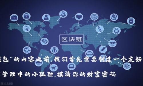 在撰写有关“小狐钱包”的内容之前，我们首先需要创建一个友好的以及相关关键词。

小狐钱包：数字资产管理中的小狐狸，摸清你的财富密码