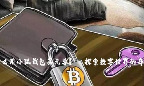 

    怎么用小狐钱包买元兽？— 探索数字世界的奇妙之旅


    用小狐钱包买元兽：数字时代的社交宠物购物指南