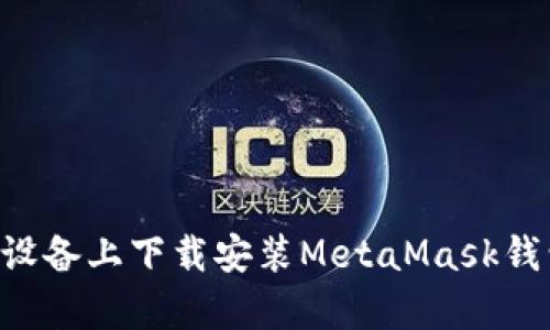 如何在安卓设备上下载安装MetaMask钱包：简单指南