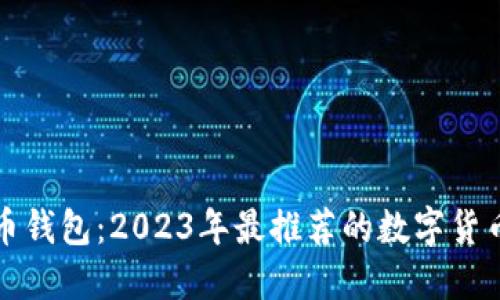 选择最合适的数字货币钱包：2023年最推荐的数字货币钱包排行与使用指南