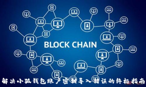  
解决小狐钱包账户密钥导入错误的终极指南