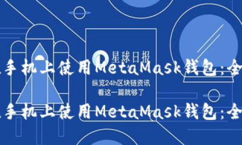 如何在手机上使用MetaMask钱包：全面指南

如何在手机上使用MetaMask钱包：全面指南