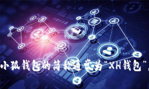 小狐钱包的简称通常为“XH钱包”。
