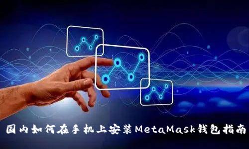 国内如何在手机上安装MetaMask钱包指南