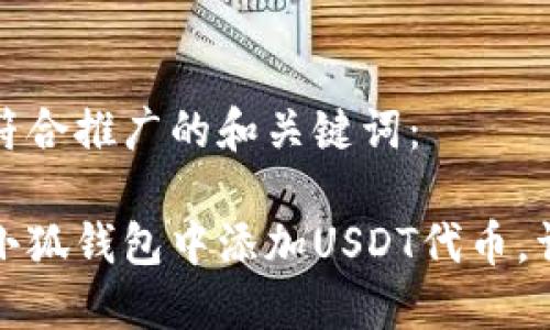 以下是符合推广的和关键词：

如何在小狐钱包中添加USDT代币，详细教程