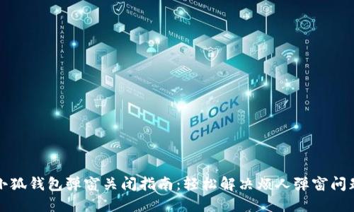 小狐钱包弹窗关闭指南：轻松解决烦人弹窗问题