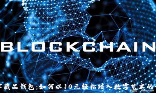   
数字藏品钱包：如何以10元轻松踏入数字艺术的世界