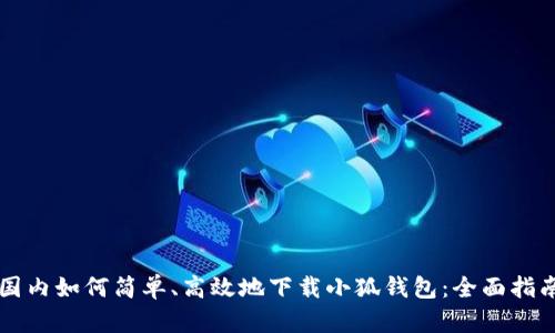 国内如何简单、高效地下载小狐钱包：全面指南