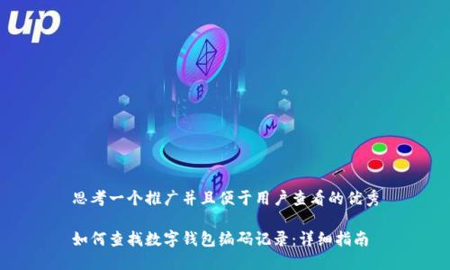 思考一个推广并且便于用户查看的优秀

如何查找数字钱包编码记录：详细指南