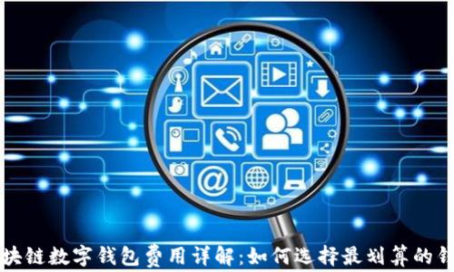 
区块链数字钱包费用详解：如何选择最划算的钱包