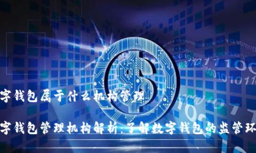 数字钱包属于什么机构管理

数字钱包管理机构解析：了解数字钱包的监管环境