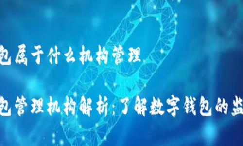 数字钱包属于什么机构管理
数字钱包管理机构解析:了解数字钱包的监管环境