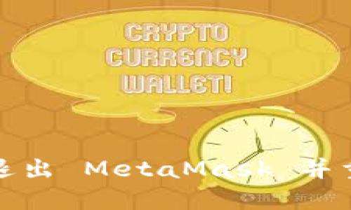 如何安全地退出 MetaMask 并重新创建钱包