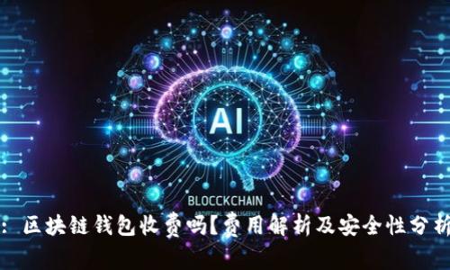 : 区块链钱包收费吗？费用解析及安全性分析