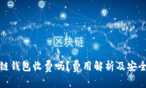 : 区块链钱包收费吗？费用解析及安全性分析