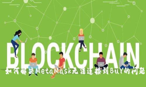  如何解决MetaMask无法连接到BuY的问题