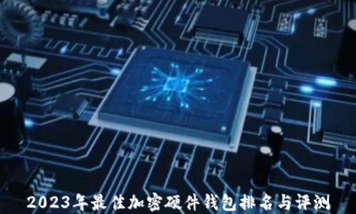 
2023年最佳加密硬件钱包排名与评测