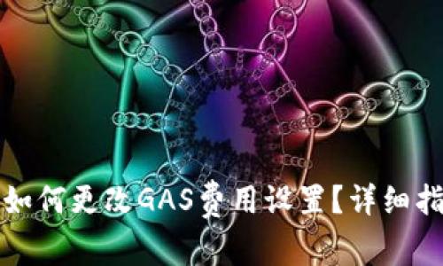 小狐钱包如何更改GAS费用设置？详细指南与技巧