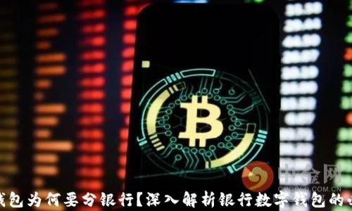 
数字钱包为何要分银行？深入解析银行数字钱包的必要性