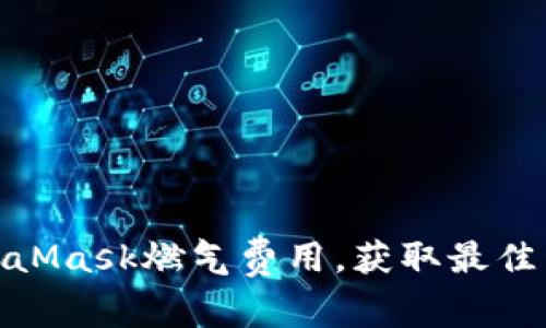 如何MetaMask燃气费用，获取最佳交易体验