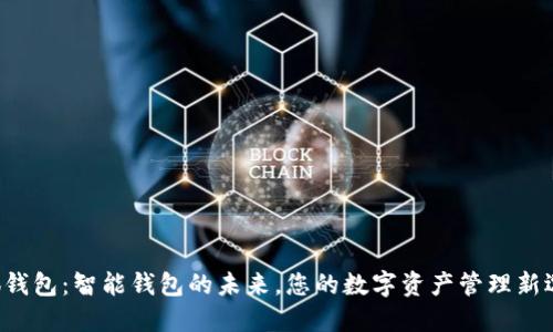 小狐钱包：智能钱包的未来，您的数字资产管理新选择！