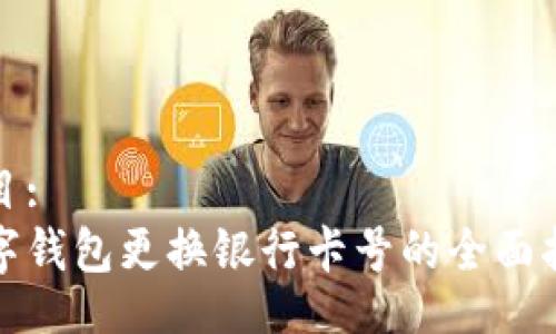 题目:
数字钱包更换银行卡号的全面指南