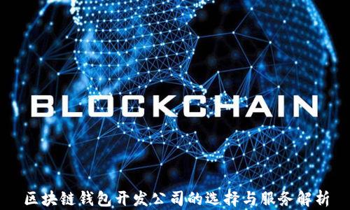 
区块链钱包开发公司的选择与服务解析