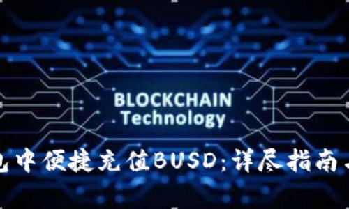 如何在小狐钱包中便捷充值BUSD：详尽指南与常见问题解答