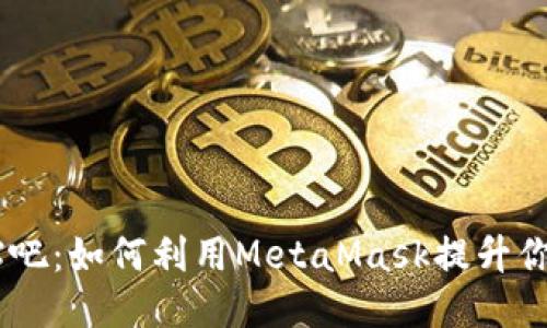 MetaMask 贴吧：如何利用MetaMask提升你的区块链体验