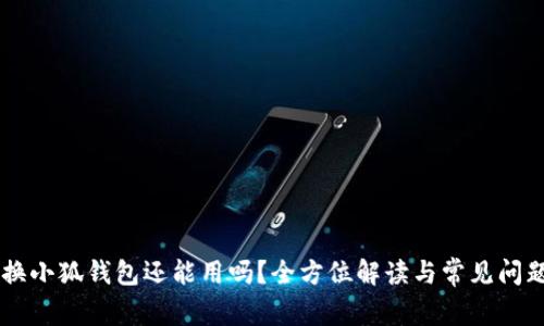 手机换小狐钱包还能用吗？全方位解读与常见问题解析