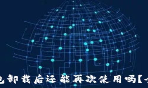   
小狐钱包卸载后还能再次使用吗？全面解答