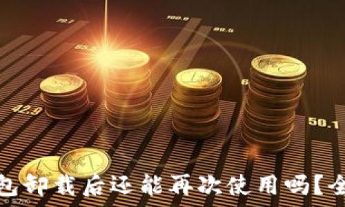   
小狐钱包卸载后还能再次使用吗？全面解答