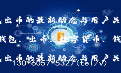 关于小狐钱包出币的最新动态与用户关注的热点分析

关键词：小狐钱包, 出币, 数字货币, 钱包安全

关于小狐钱包出币的最新动态与用户关注的热点分析