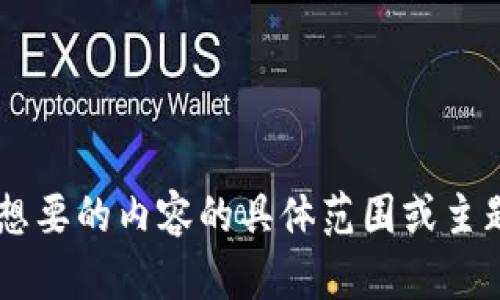 请您确认或者补充具体的要求，例如您想要的内容的具体范围或主题，我将为您更好地构建相关内容。谢谢！